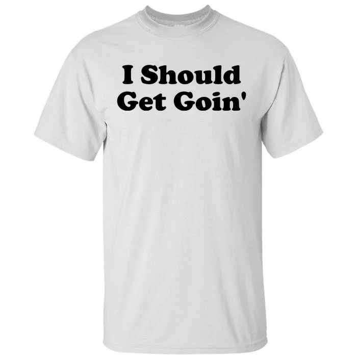 I Should Get Goin' Tall T-Shirt