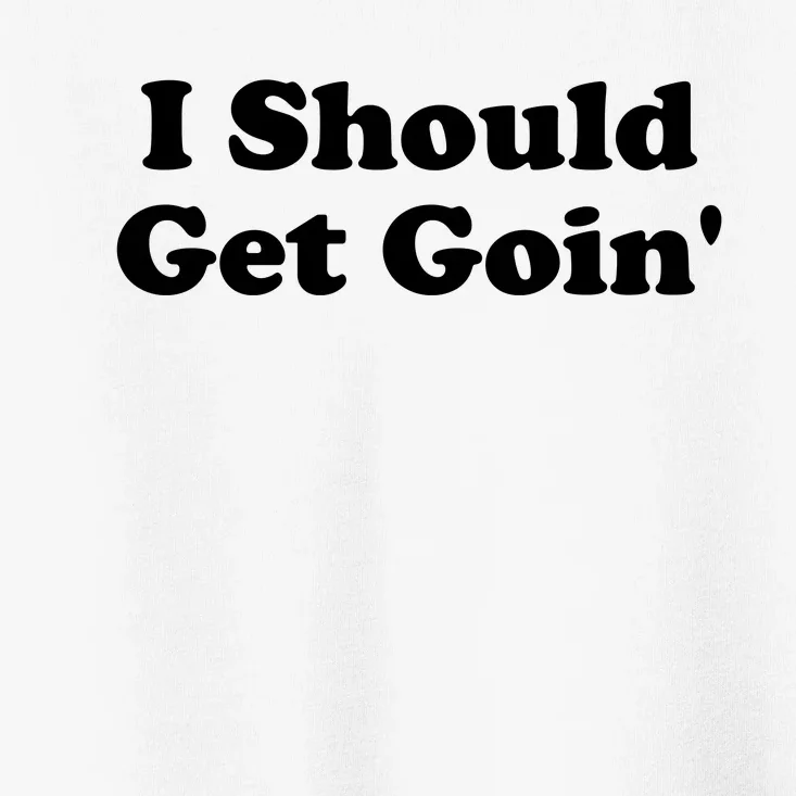 I Should Get Goin' Toddler T-Shirt