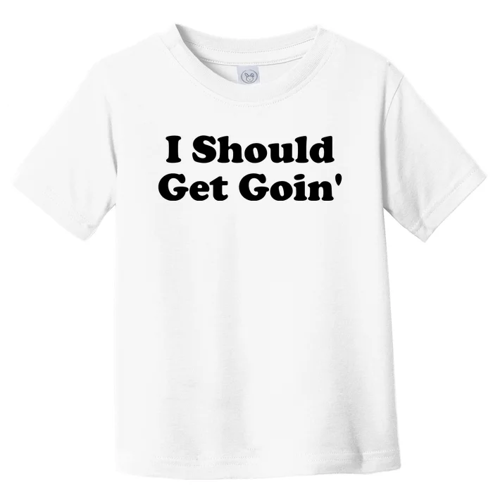 I Should Get Goin' Toddler T-Shirt