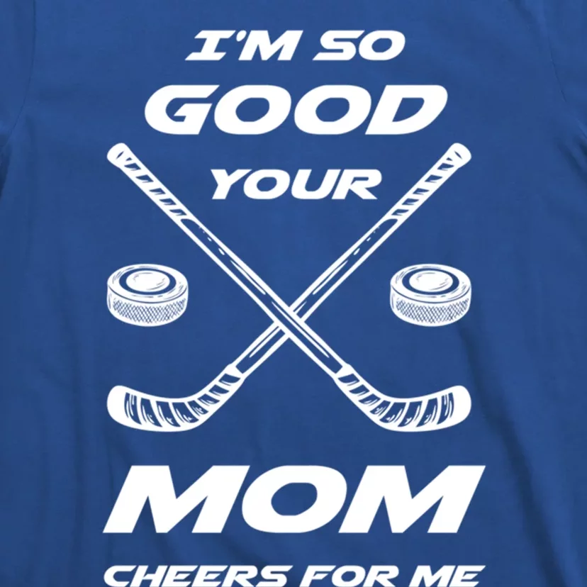 Im So Good Your Mom Cheers For Me Funny Hockey Player Humor Great Gift T-Shirt