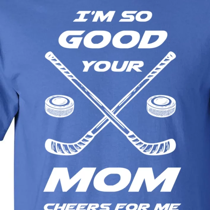 Im So Good Your Mom Cheers For Me Funny Hockey Player Humor Great Gift Tall T-Shirt