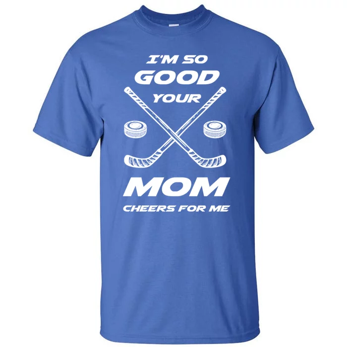 Im So Good Your Mom Cheers For Me Funny Hockey Player Humor Great Gift Tall T-Shirt