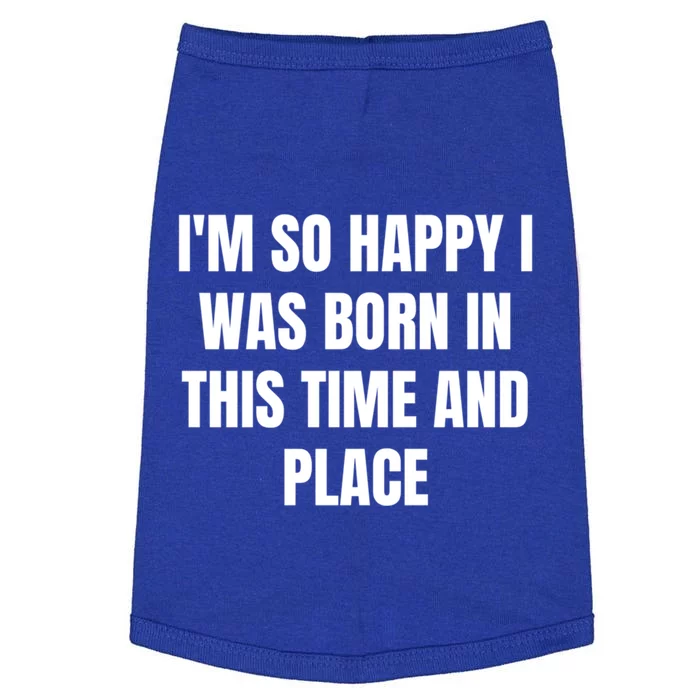 IM So Happy I Was Born In This Time And Place Meaningful Gift Doggie Tank