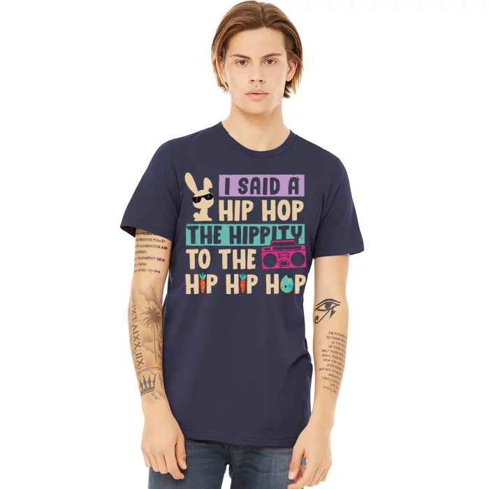 I Said Hip The Hippity To Hop Hip Hop Bunny Funny Easter Day Premium T-Shirt