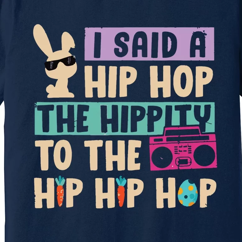 I Said Hip The Hippity To Hop Hip Hop Bunny Funny Easter Day Premium T-Shirt