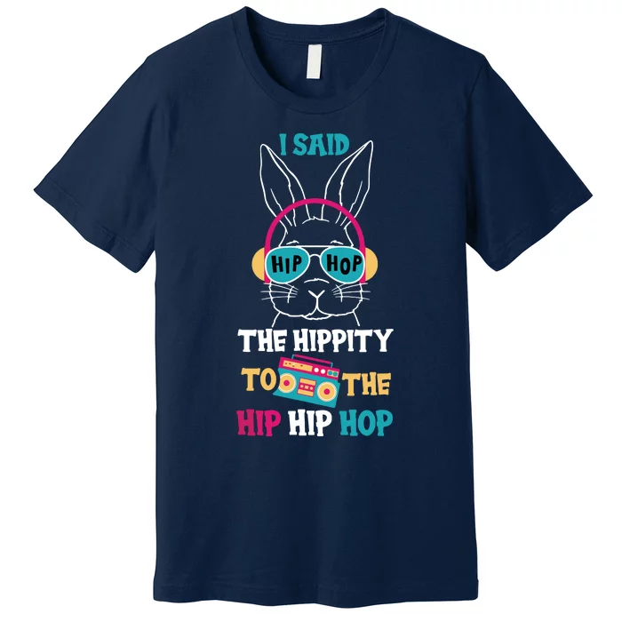 I Said Hip The Hippity To Hop Hip Hop Bunny Funny Easter Day Premium T-Shirt