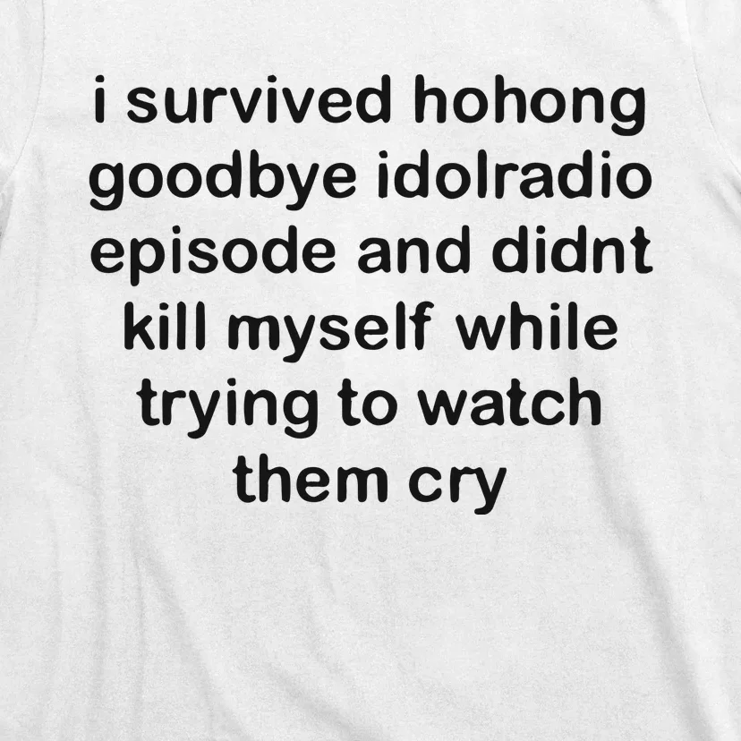 I Servived Hohong Goodbye Idolradio Episode And Didnt Kill Myself While Trying T-Shirt