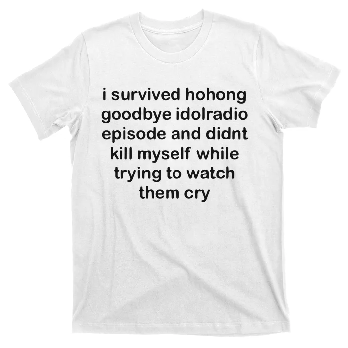 I Servived Hohong Goodbye Idolradio Episode And Didnt Kill Myself While Trying T-Shirt