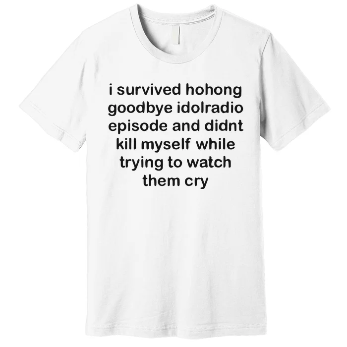 I Servived Hohong Goodbye Idolradio Episode And Didnt Kill Myself While Trying Premium T-Shirt