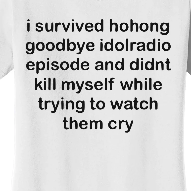 I Servived Hohong Goodbye Idolradio Episode And Didnt Kill Myself While Trying Women's T-Shirt