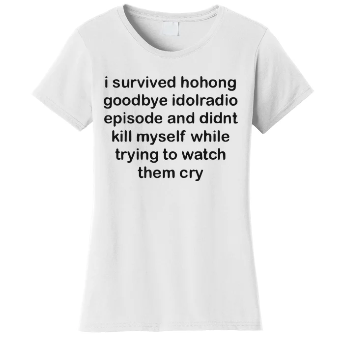 I Servived Hohong Goodbye Idolradio Episode And Didnt Kill Myself While Trying Women's T-Shirt