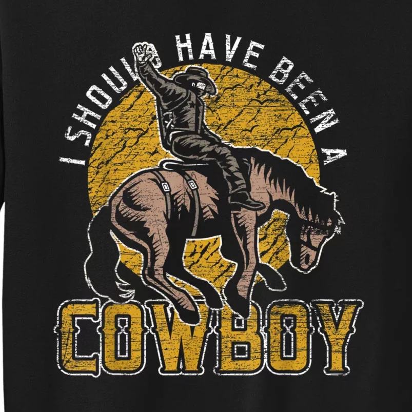 I Should Have Been A Cowboy Lover Gifts Tall Sweatshirt