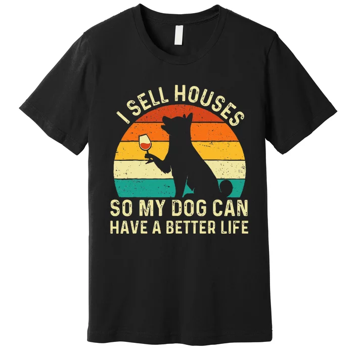 I Sell Houses So My Dog Can Have A Better Life Real Estate Premium T-Shirt