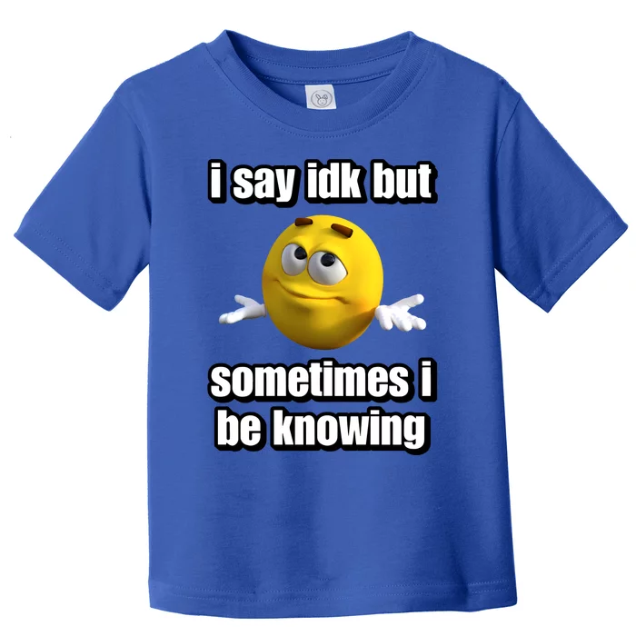 I Say Idk But Sometimes I Be Knowing Toddler T-Shirt