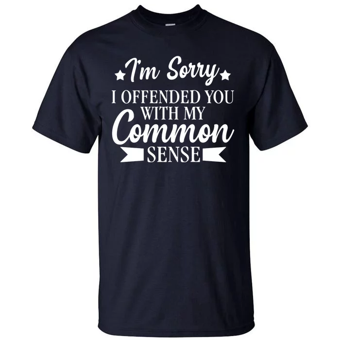 I'm Sorry If I Offended You With My Common Sense Tall T-Shirt