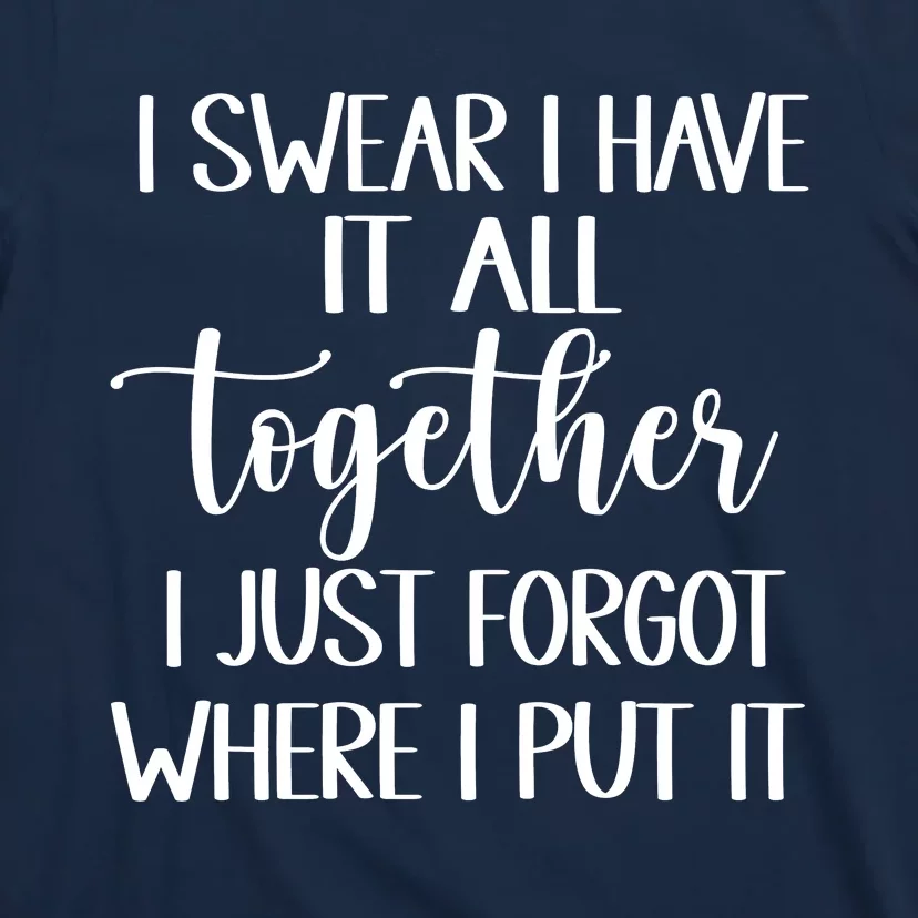 I Swear I Have It All Together I Just Forgot Where I Put It T-Shirt