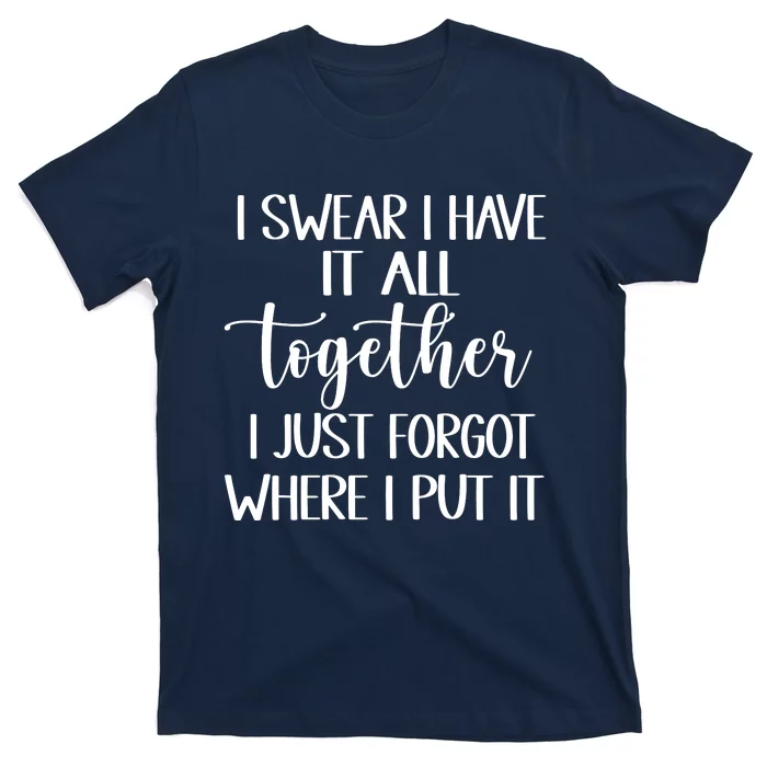 I Swear I Have It All Together I Just Forgot Where I Put It T-Shirt