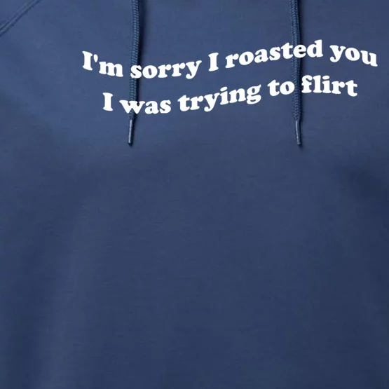 Im Sorry I Roasted You I Was Trying To Flirt Funny Saying Performance Fleece Hoodie