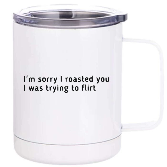 I’m Sorry I Roasted You I Was Trying To Flirt Front & Back 12oz Stainless Steel Tumbler Cup