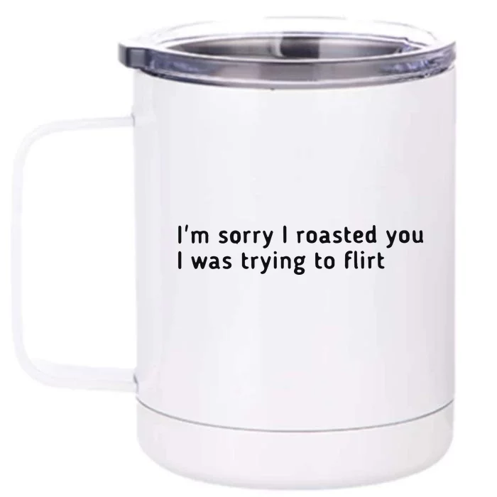 I’m Sorry I Roasted You I Was Trying To Flirt Front & Back 12oz Stainless Steel Tumbler Cup