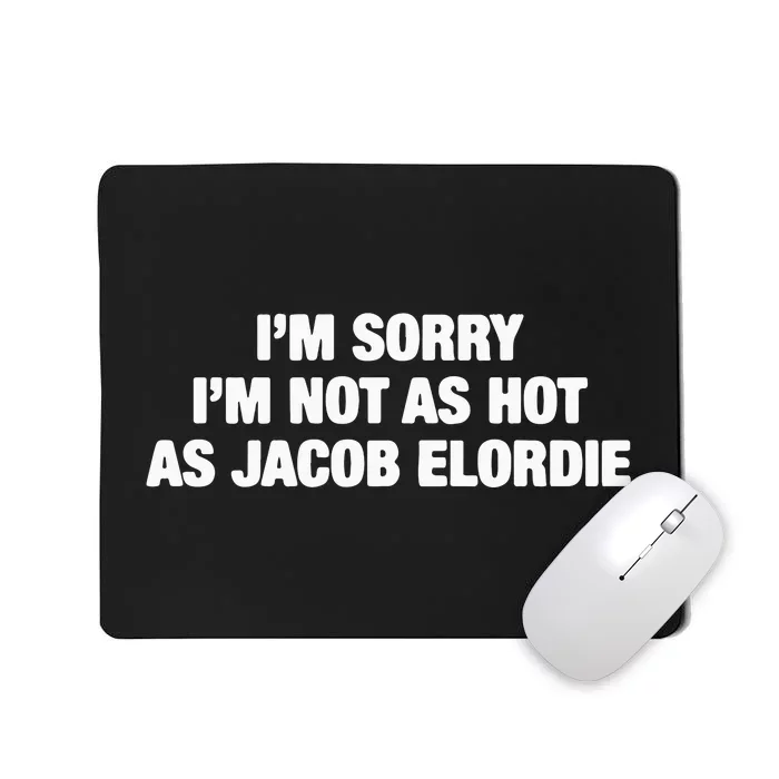 I’M Sorry I’M Not As Hot As Jacob Elordie Mousepad