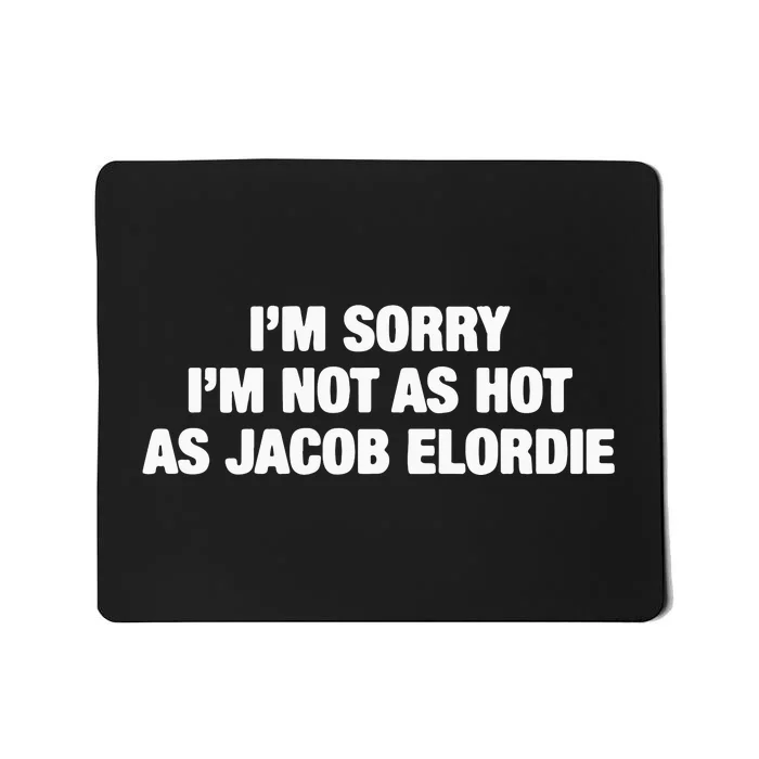 I’M Sorry I’M Not As Hot As Jacob Elordie Mousepad