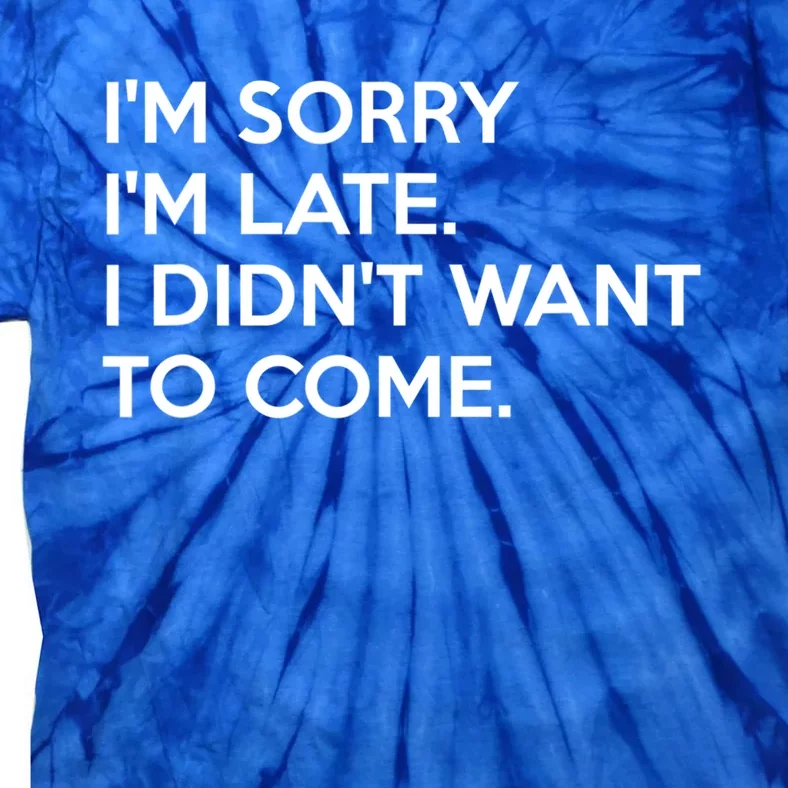 I'm Sorry I'm Late I Didn't Want To Come Cute Gift Tie-Dye T-Shirt