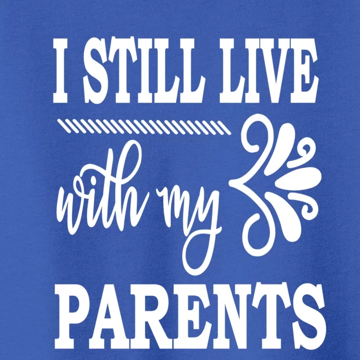 I Still Live With My Parents Gift Funny Gift Toddler T-Shirt