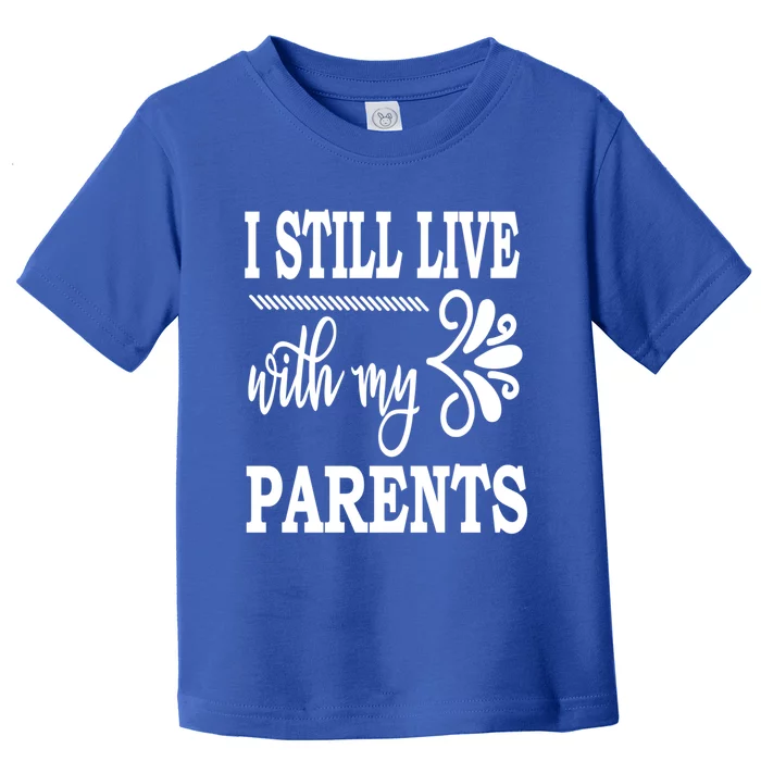 I Still Live With My Parents Gift Funny Gift Toddler T-Shirt