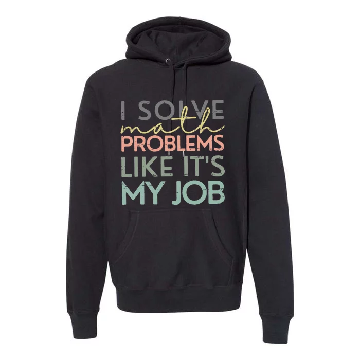 I Solve Math Problems Like ItS My Job Funny Back To School Premium Hoodie