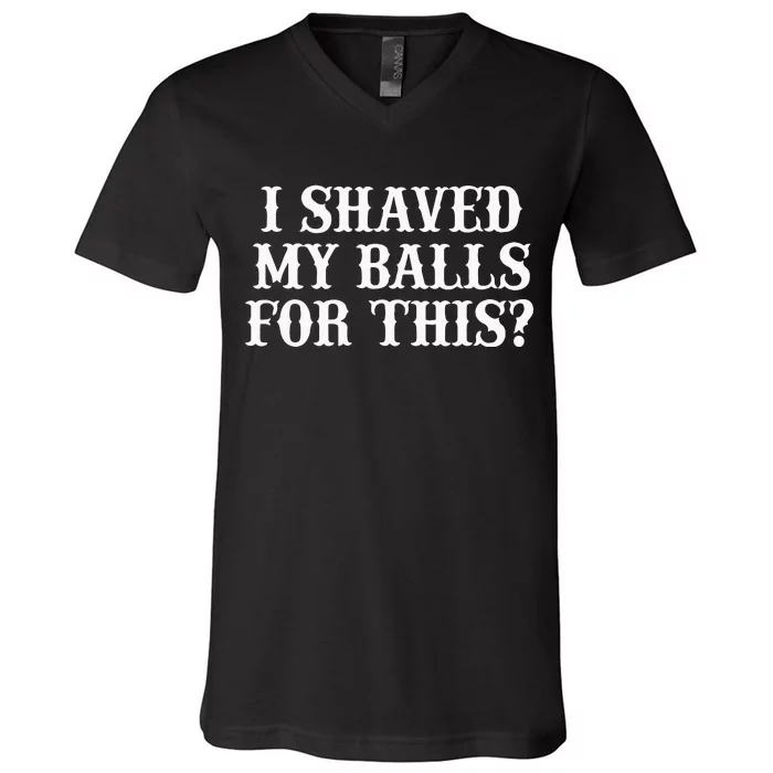 I Shaved My Balls For This I Shaved My Balls For This V-Neck T-Shirt