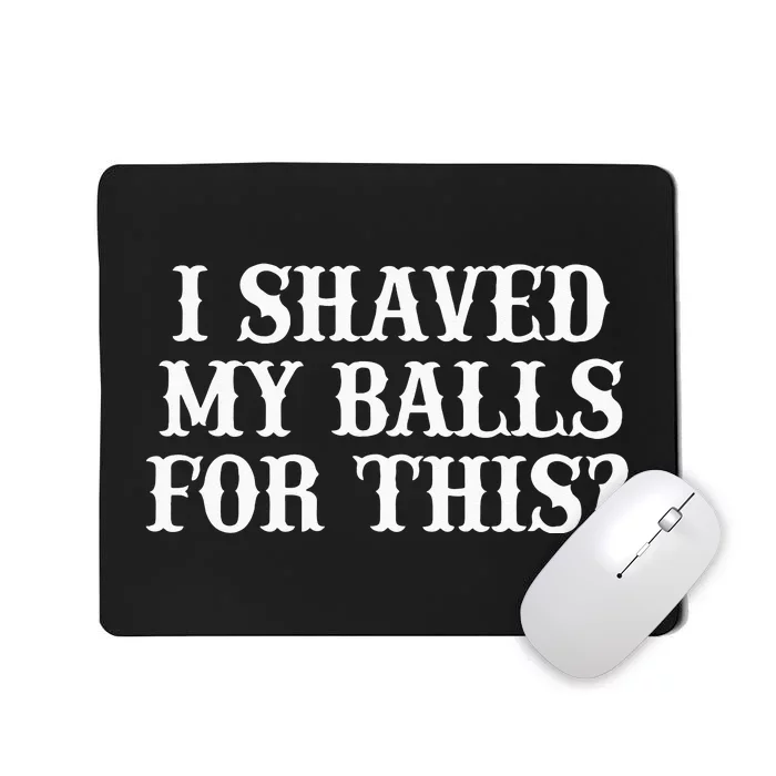 I Shaved My Balls For This I Shaved My Balls For This Mousepad