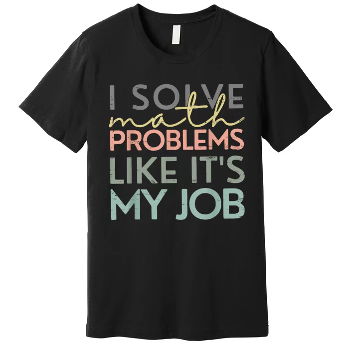 I Solve Math Problems Like ItS My Job Funny Back To School Premium T-Shirt