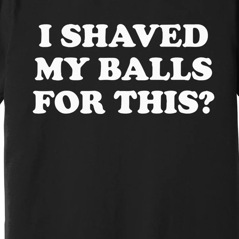 I Shaved My Balls For This Meme Premium T-Shirt