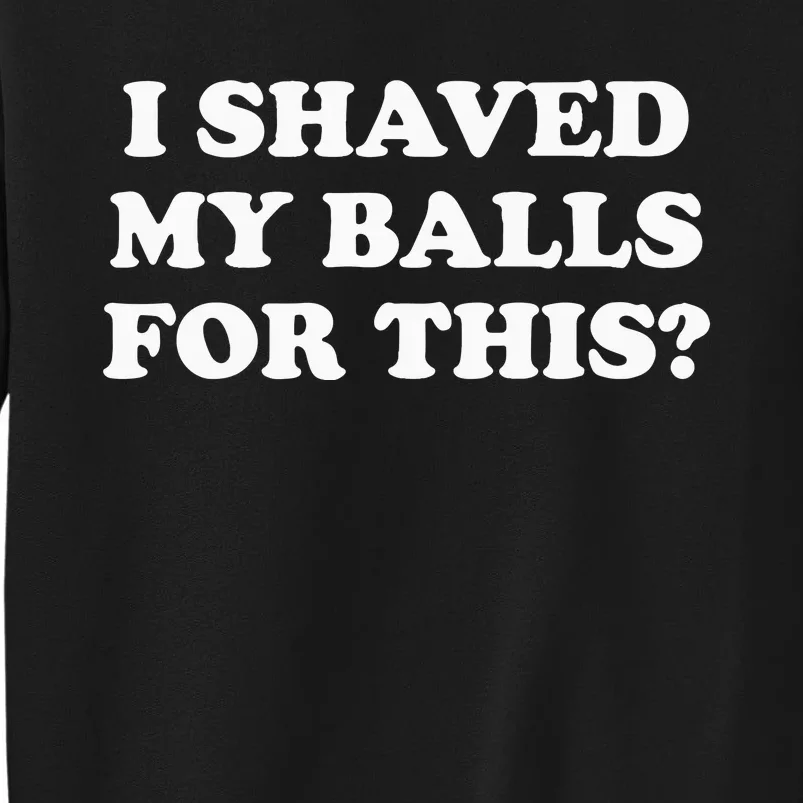 I Shaved My Balls For This Meme Tall Sweatshirt