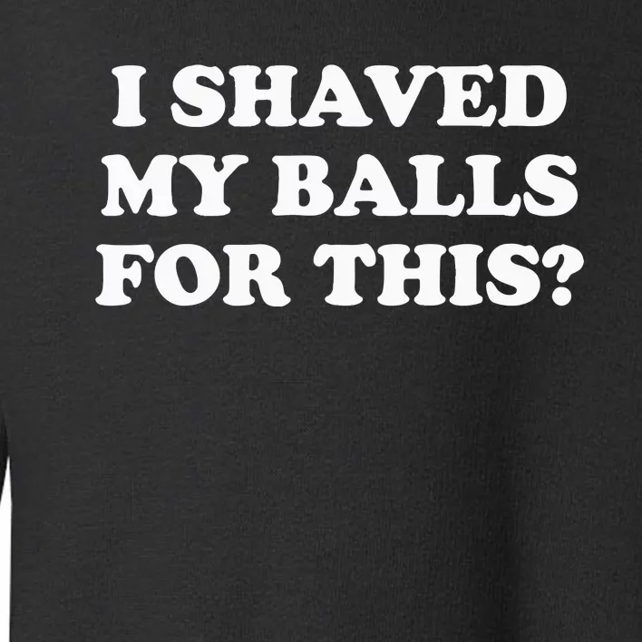 I Shaved My Balls For This Meme Toddler Sweatshirt