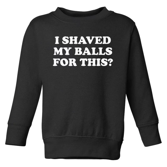 I Shaved My Balls For This Meme Toddler Sweatshirt