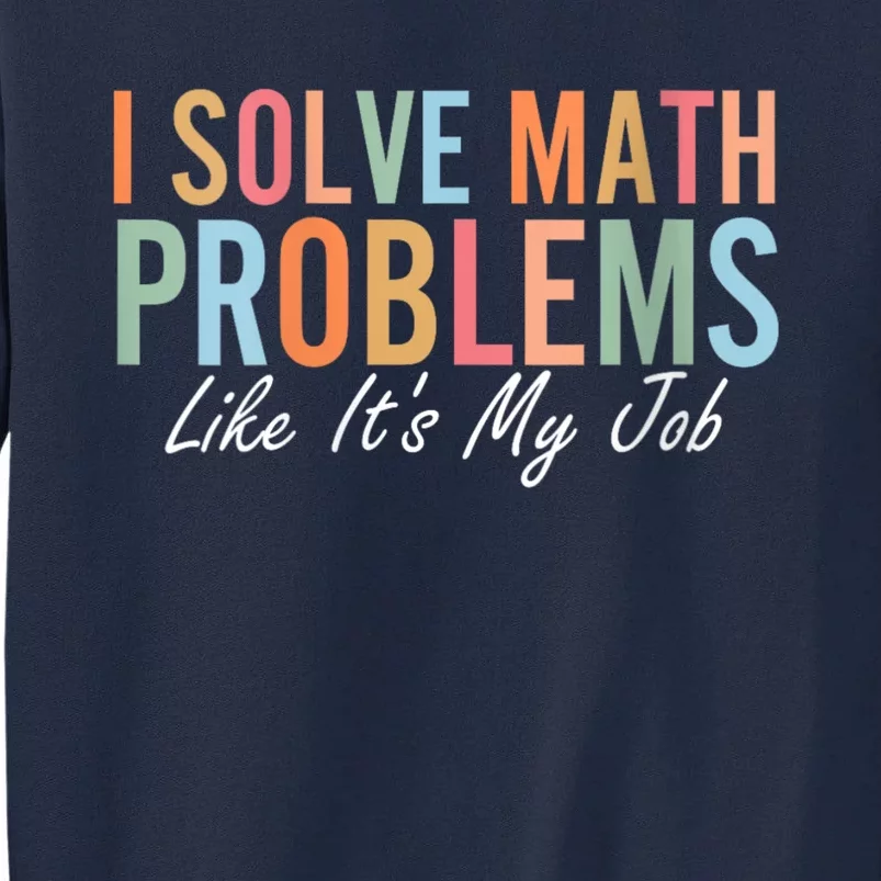 I Solve Math Problems Like ItS My Job Funny Back To School Gift Tall Sweatshirt