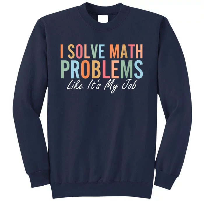 I Solve Math Problems Like ItS My Job Funny Back To School Gift Tall Sweatshirt