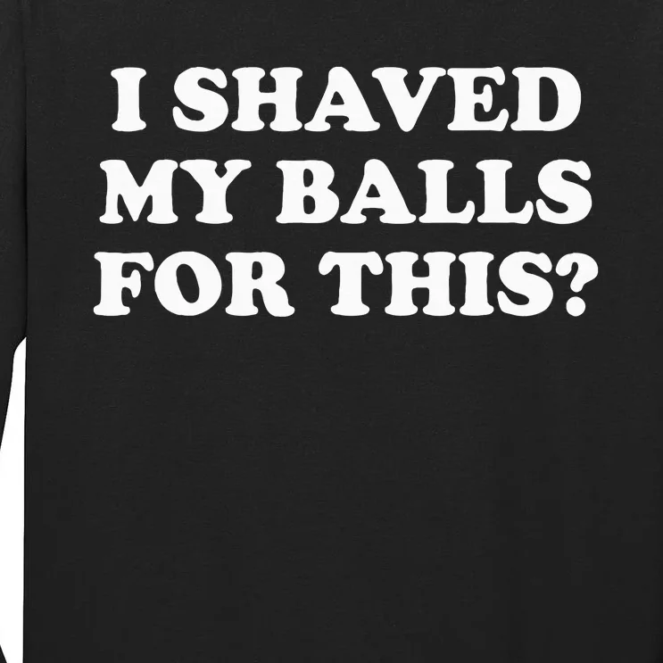 I Shaved My Balls For This Tall Long Sleeve T-Shirt