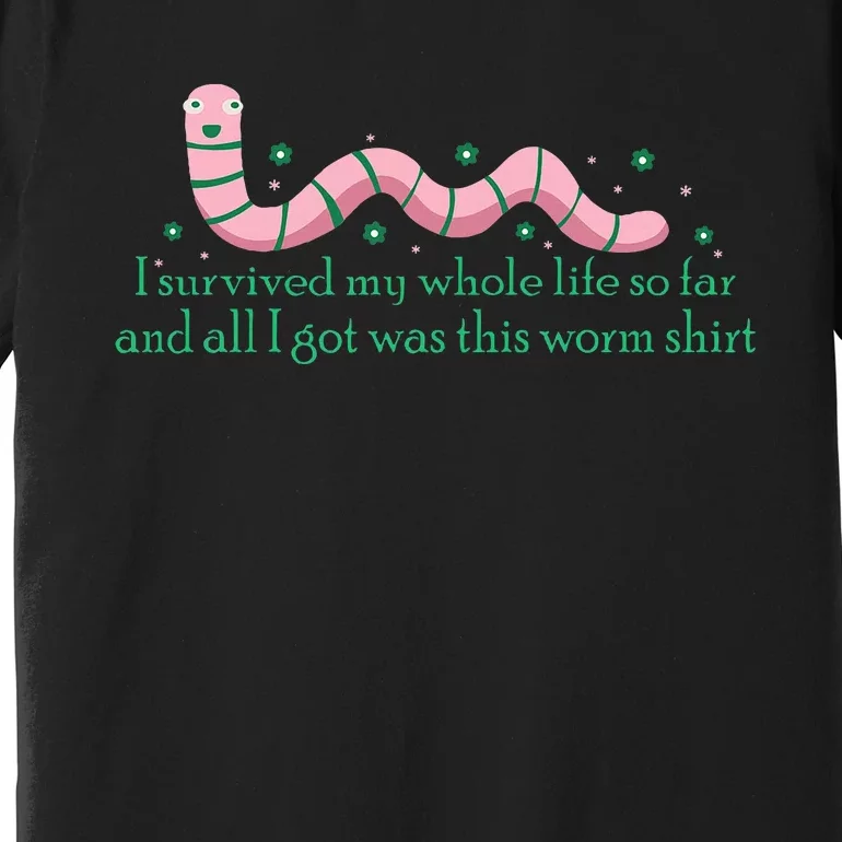 I Survived My Whole Life I Got This Worm Shit Funny Premium T-Shirt