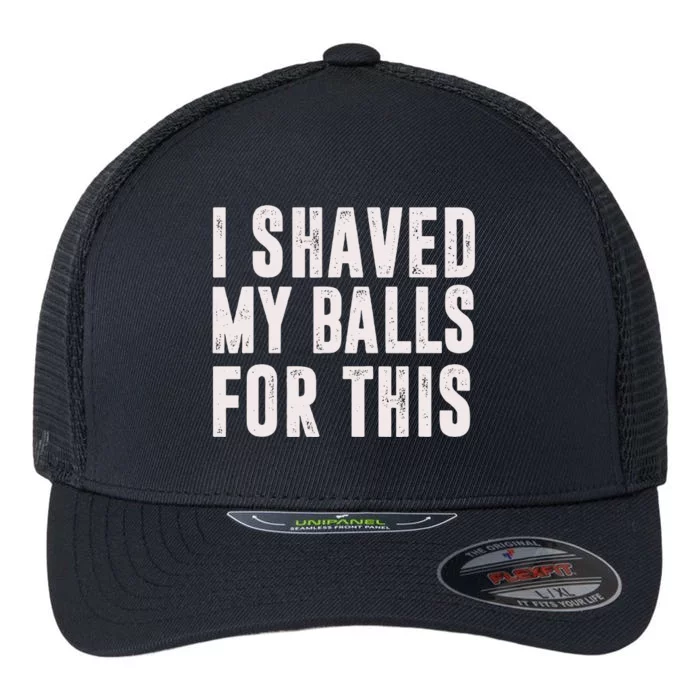 I Shaved My Balls For This Funny Gift Flexfit Unipanel Trucker Cap