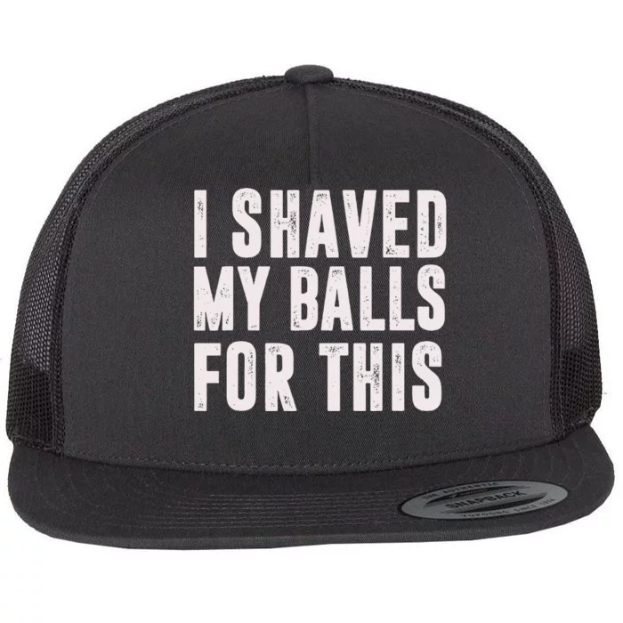 I Shaved My Balls For This Funny Gift Flat Bill Trucker Hat