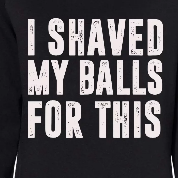 I Shaved My Balls For This Funny Gift Womens California Wash Sweatshirt