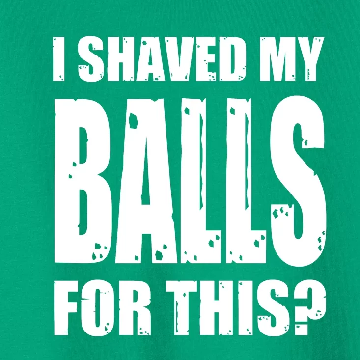 I Shaved My Balls For This Funny Adult Humor Raunchy Wild Toddler T-Shirt