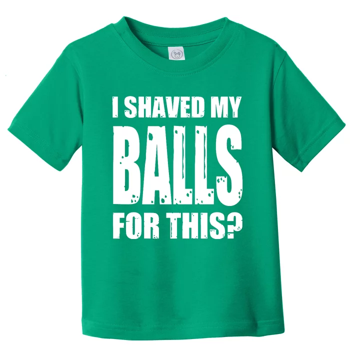 I Shaved My Balls For This Funny Adult Humor Raunchy Wild Toddler T-Shirt