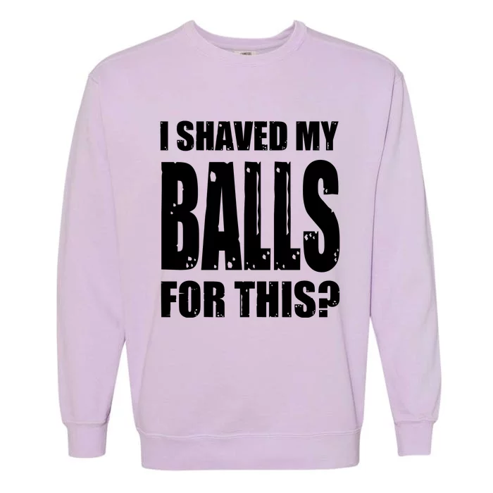 I Shaved My Balls For This Funny Adult Humor Raunchy Wild Garment-Dyed Sweatshirt