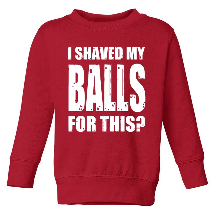 I Shaved My Balls For This Funny Adult Humor Raunchy Wild Toddler Sweatshirt