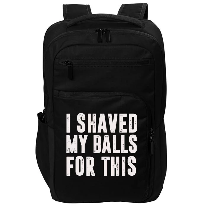 I Shaved My Balls For This Funny Men Gifts Idea Impact Tech Backpack