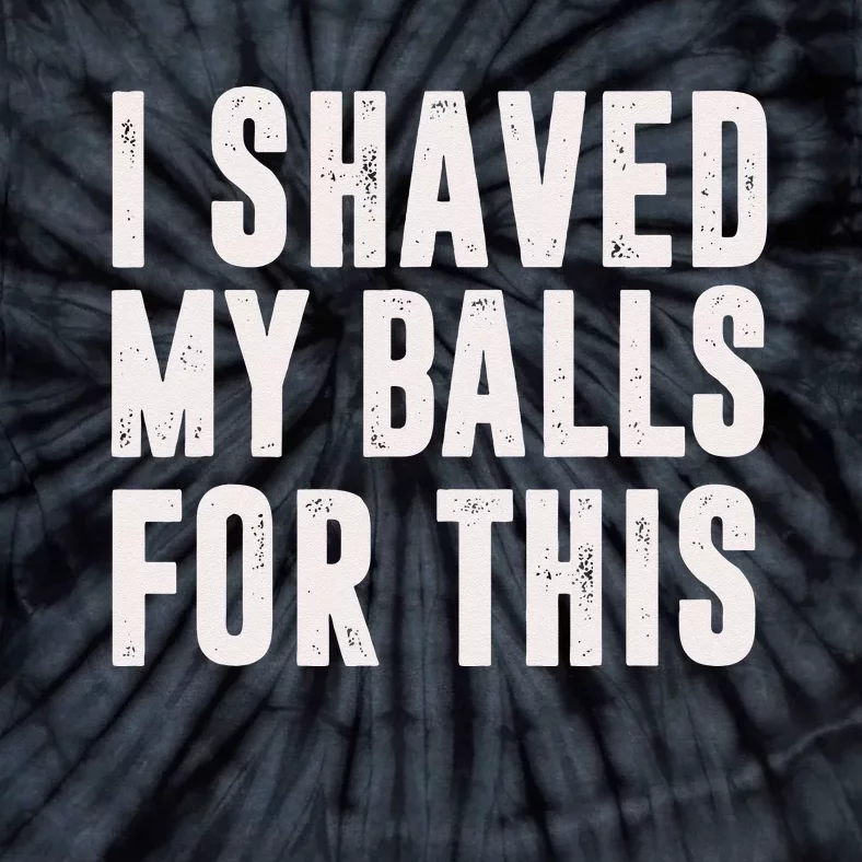 I Shaved My Balls For This Funny Men Gifts Idea Tie-Dye T-Shirt